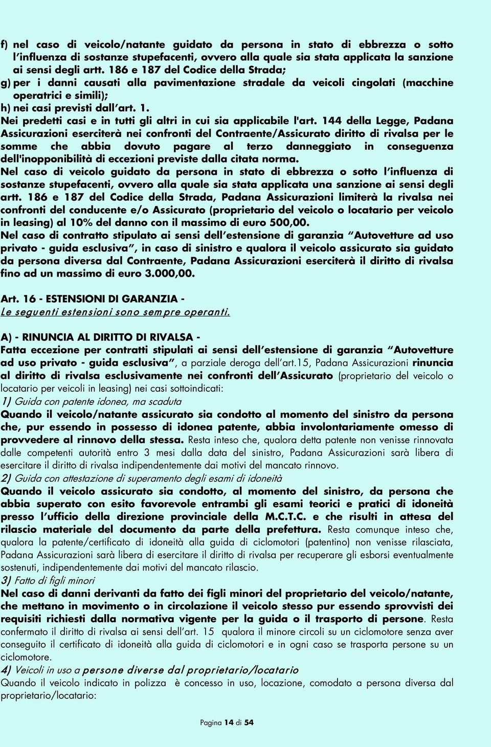 144 della Legge, Padana Assicurazioni eserciterà nei confronti del Contraente/Assicurato diritto di rivalsa per le somme che abbia dovuto pagare al terzo danneggiato in conseguenza