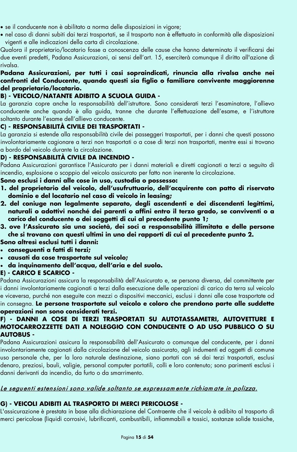 Qualora il proprietario/locatario fosse a conoscenza delle cause che hanno determinato il verificarsi dei due eventi predetti, Padana Assicurazioni, ai sensi dell art.