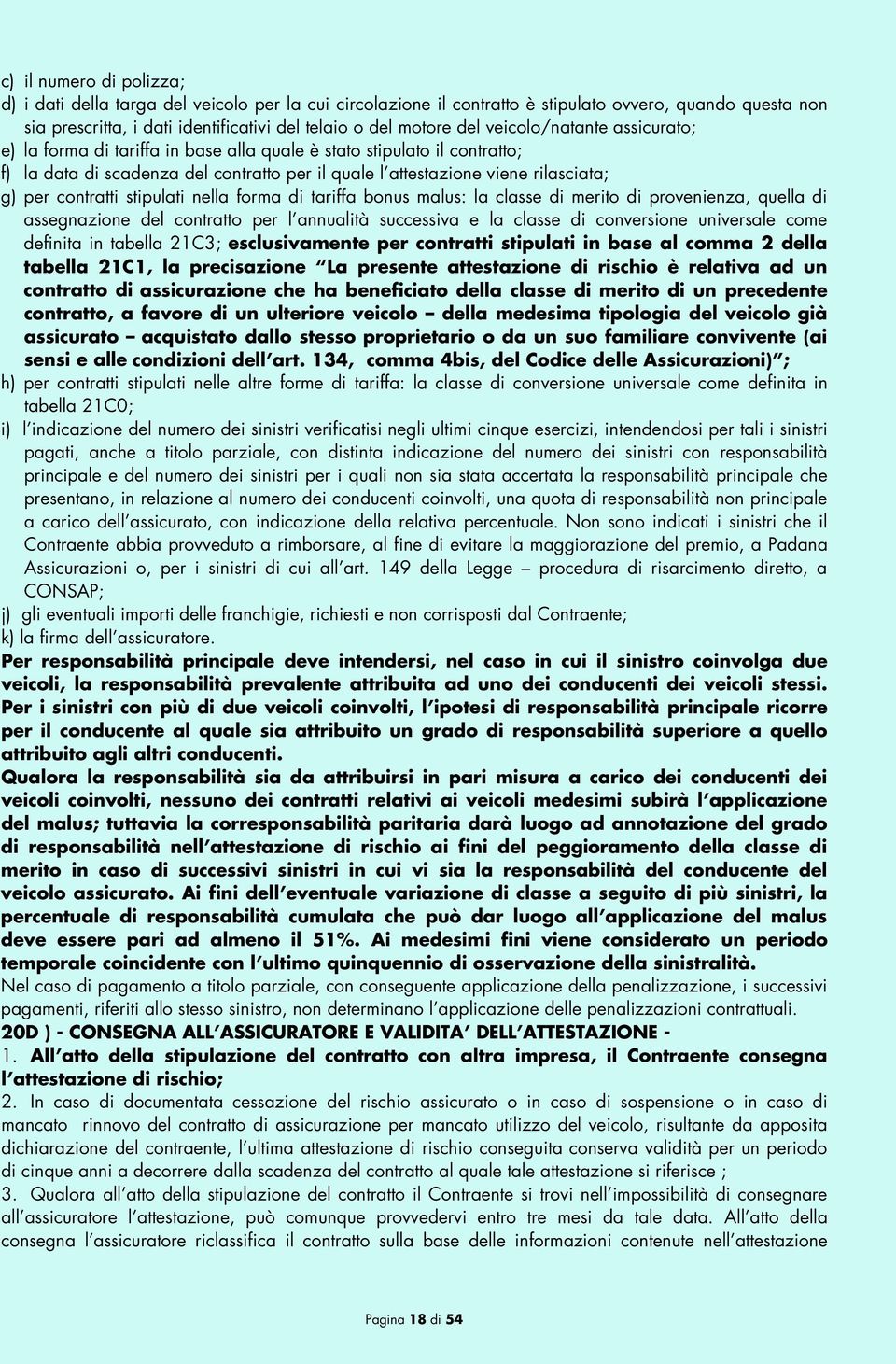 contratti stipulati nella forma di tariffa bonus malus: la classe di merito di provenienza, quella di assegnazione del contratto per l annualità successiva e la classe di conversione universale come