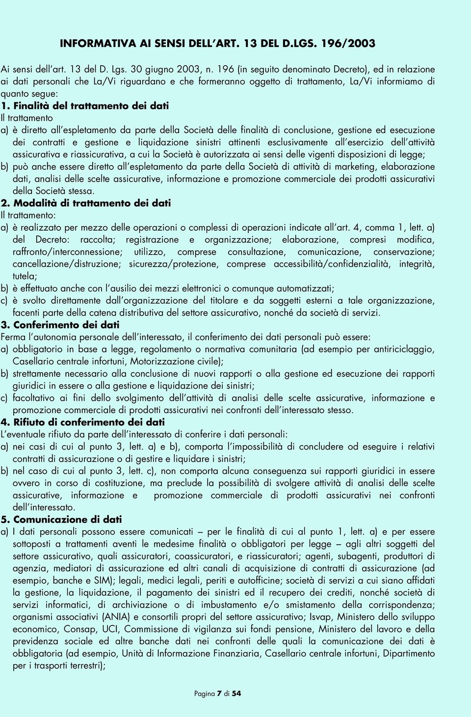 Finalità del trattamento dei dati Il trattamento a) è diretto all espletamento da parte della Società delle finalità di conclusione, gestione ed esecuzione dei contratti e gestione e liquidazione