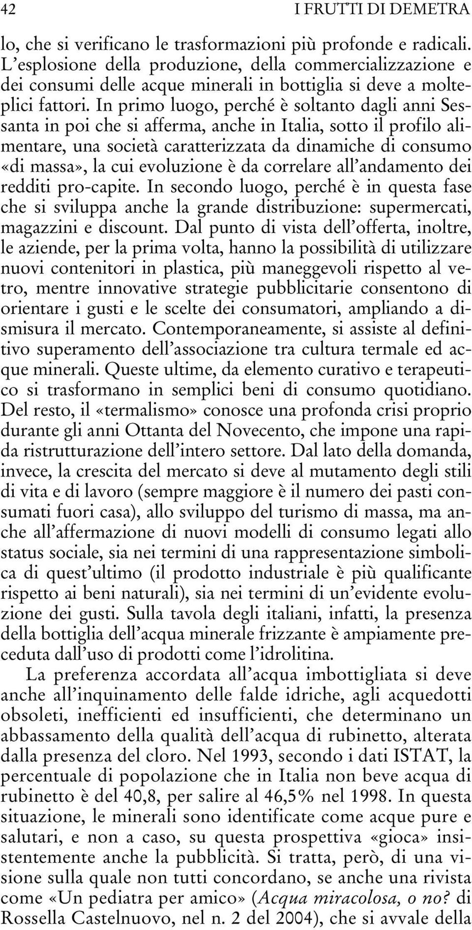 In primo luogo, perché è soltanto dagli anni Sessanta in poi che si afferma, anche in Italia, sotto il profilo alimentare, una società caratterizzata da dinamiche di consumo «di massa», la cui