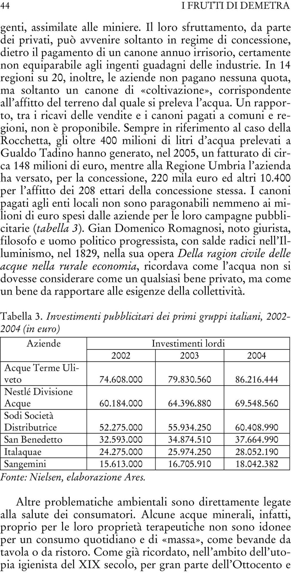 industrie. In 14 regioni su 20, inoltre, le aziende non pagano nessuna quota, ma soltanto un canone di «coltivazione», corrispondente all affitto del terreno dal quale si preleva l acqua.