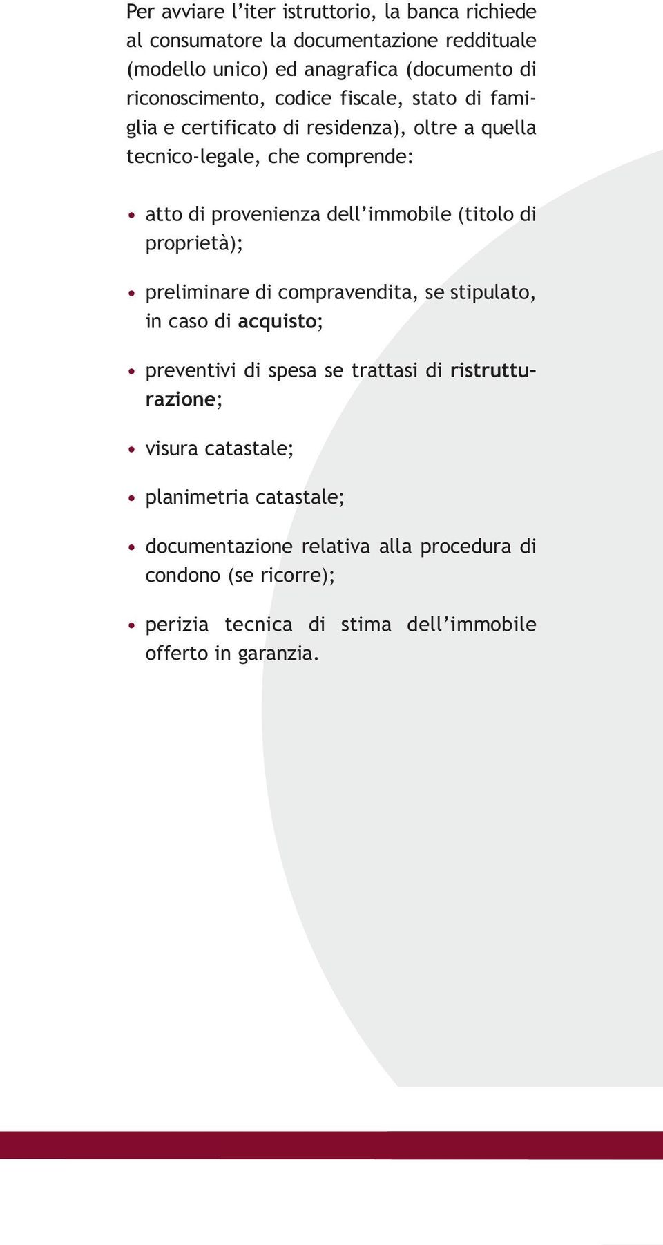 immobile (titolo di proprietà); preliminare di compravendita, se stipulato, in caso di acquisto; preventivi di spesa se trattasi di ristrutturazione;