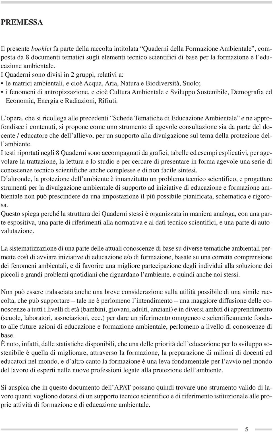 I Quaderni sono divisi in 2 gruppi, relativi a: le matrici ambientali, e cioè Acqua, Aria, Natura e Biodiversità, Suolo; i fenomeni di antropizzazione, e cioè Cultura Ambientale e Sviluppo