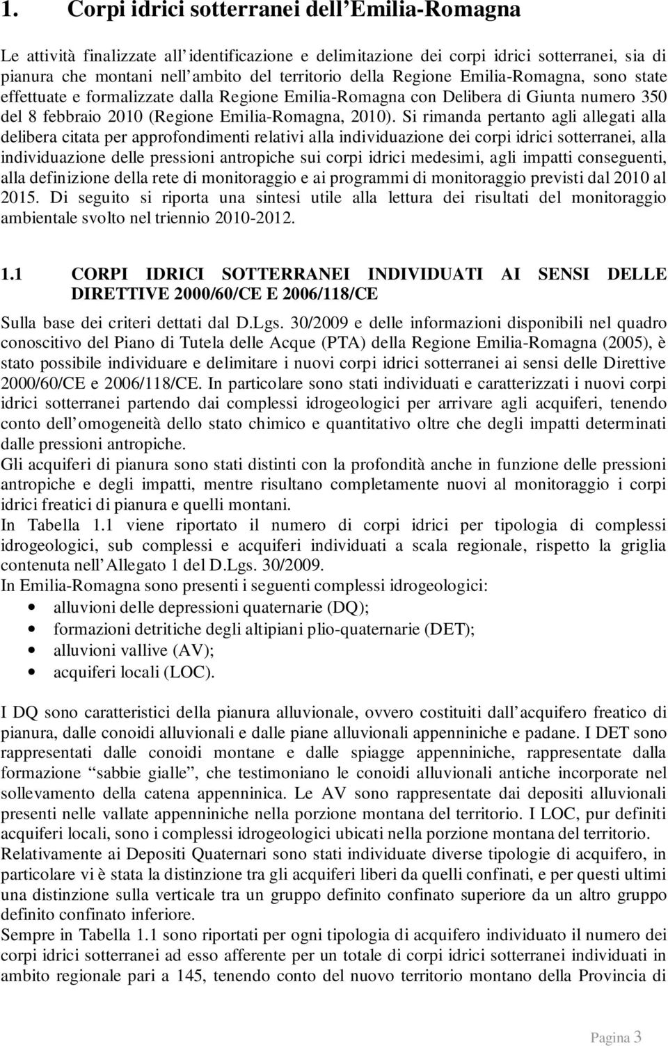 Si rimanda pertanto agli allegati alla delibera citata per approfondimenti relativi alla individuazione dei corpi idrici sotterranei, alla individuazione delle pressioni antropiche sui corpi idrici