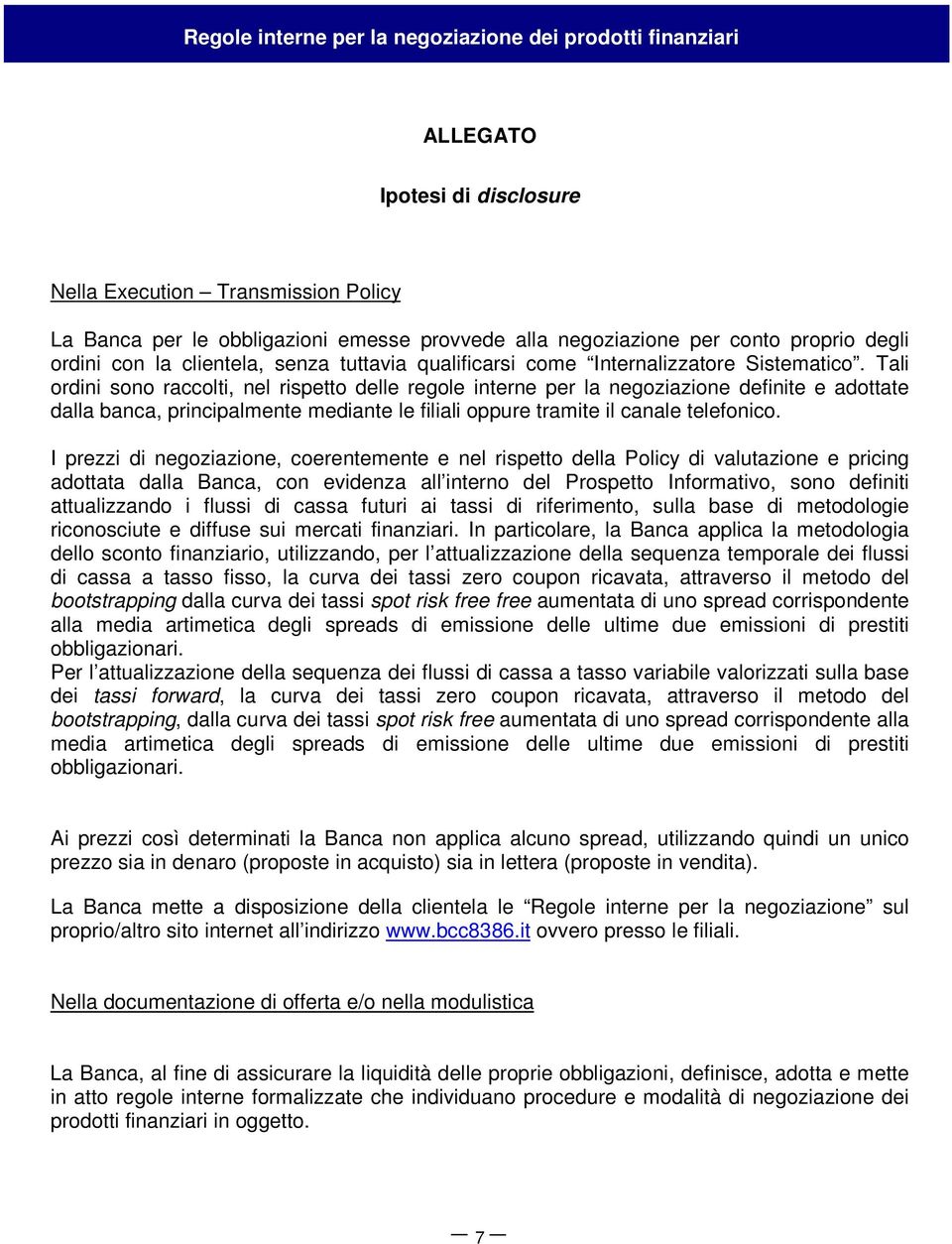 Tali ordini sono raccolti, nel rispetto delle regole interne per la negoziazione definite e adottate dalla banca, principalmente mediante le filiali oppure tramite il canale telefonico.