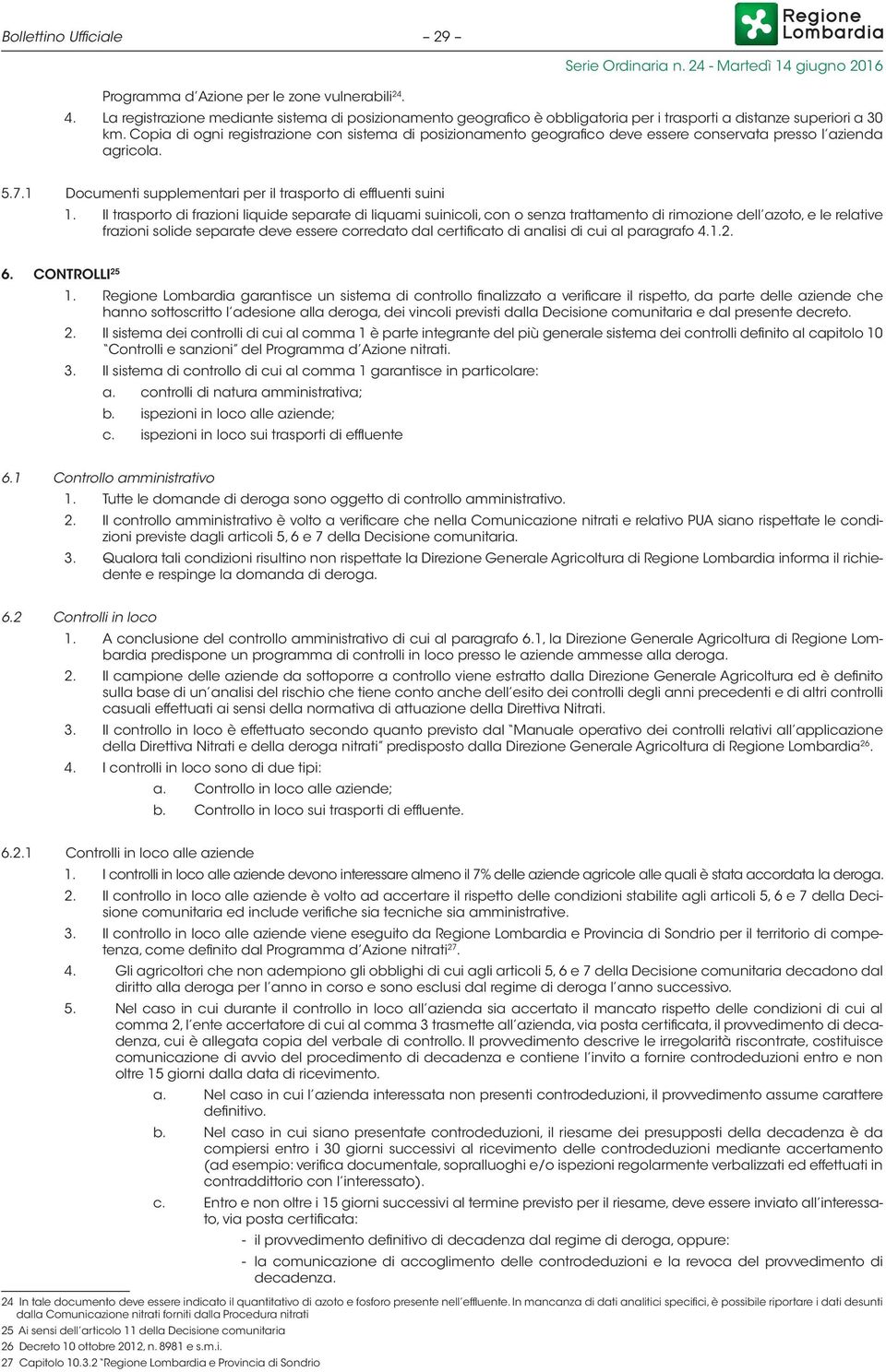 Il trasporto di frazioni liquide separate di liquami suinicoli, con o senza trattamento di rimozione dell azoto, e le relative frazioni solide separate deve essere corredato dal certificato di