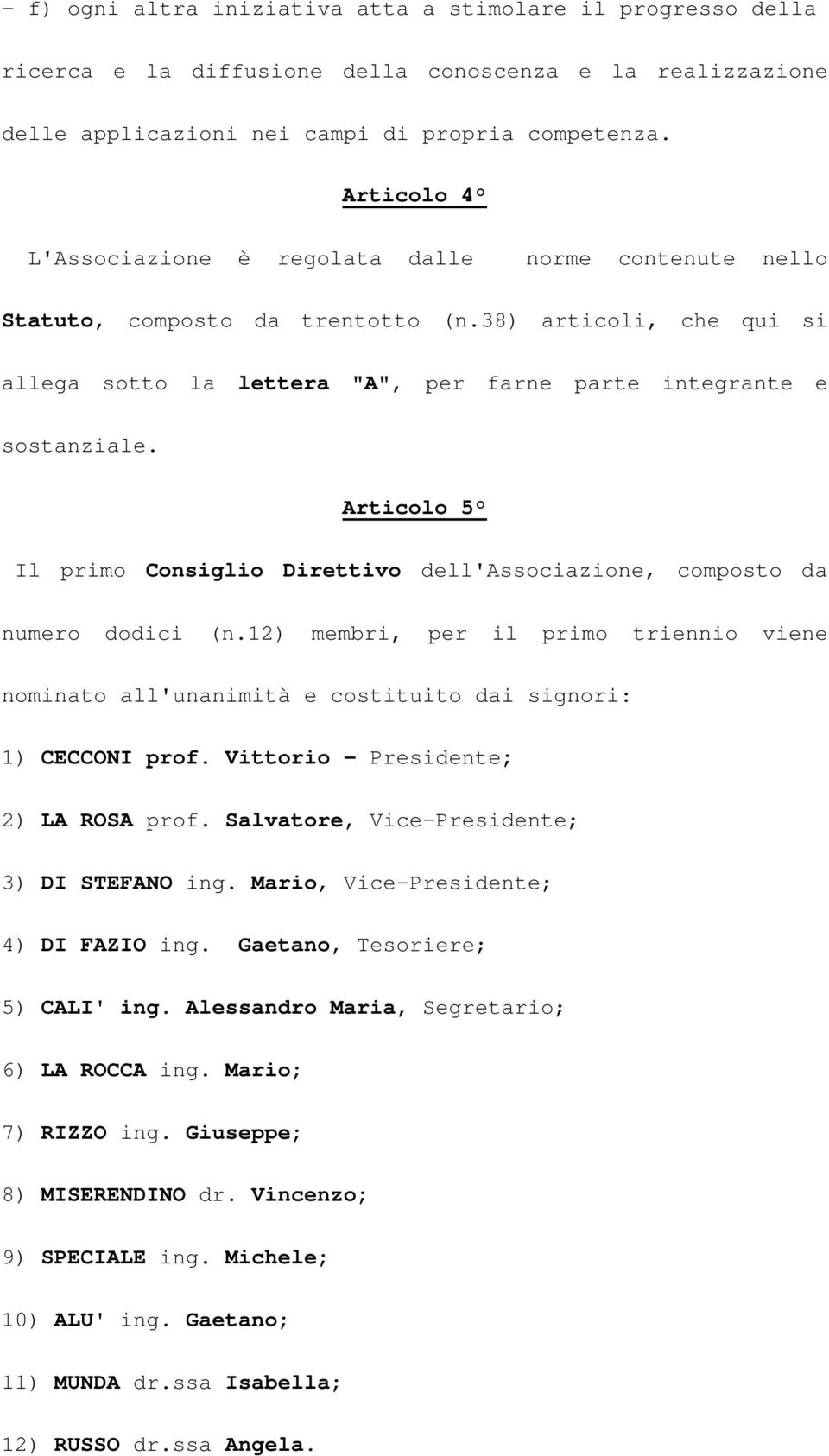 Articolo 5 Il primo Consiglio Direttivo dell'associazione, composto da numero dodici (n.12) membri, per il primo triennio viene nominato all'unanimità e costituito dai signori: 1) CECCONI prof.