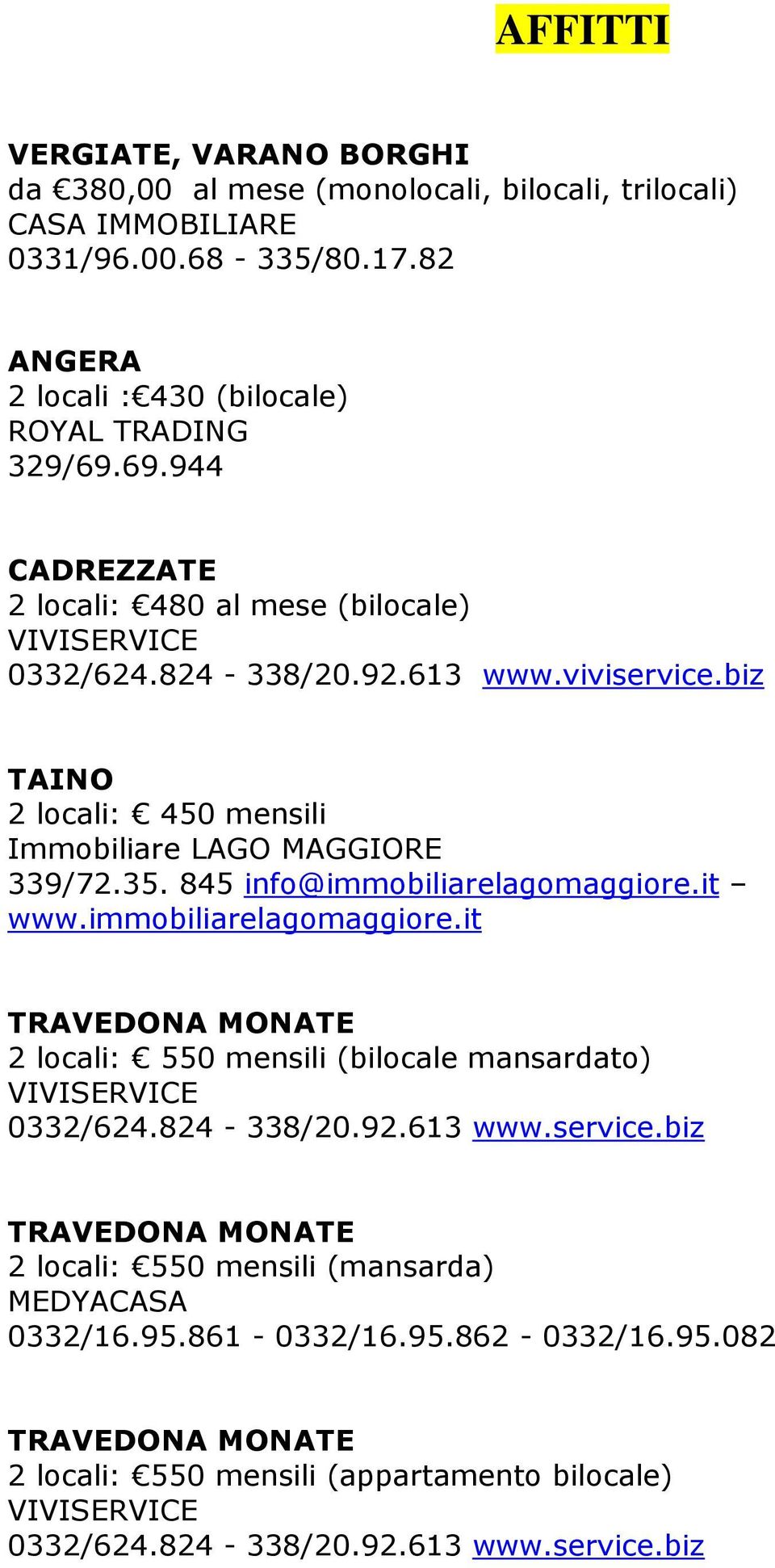 845 info@immobiliarelagomaggiore.it www.immobiliarelagomaggiore.it 2 locali: 550 mensili (bilocale mansardato) VIVISERVICE 0332/624.824-338/20.92.613 www.service.