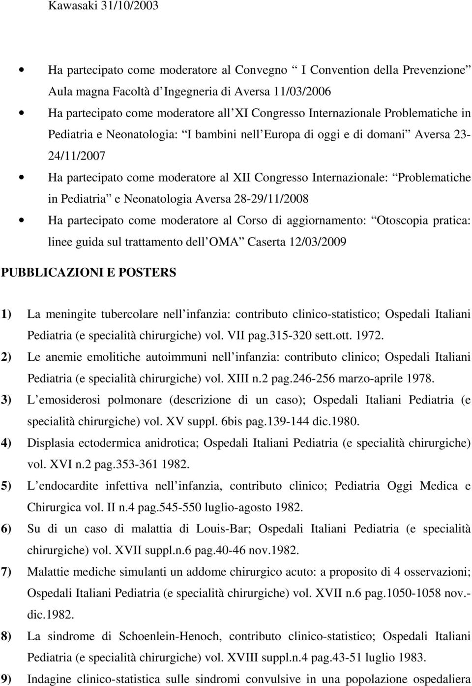 in Pediatria e Neonatologia Aversa 28-29/11/2008 Ha partecipato come moderatore al Corso di aggiornamento: Otoscopia pratica: linee guida sul trattamento dell OMA Caserta 12/03/2009 PUBBLICAZIONI E