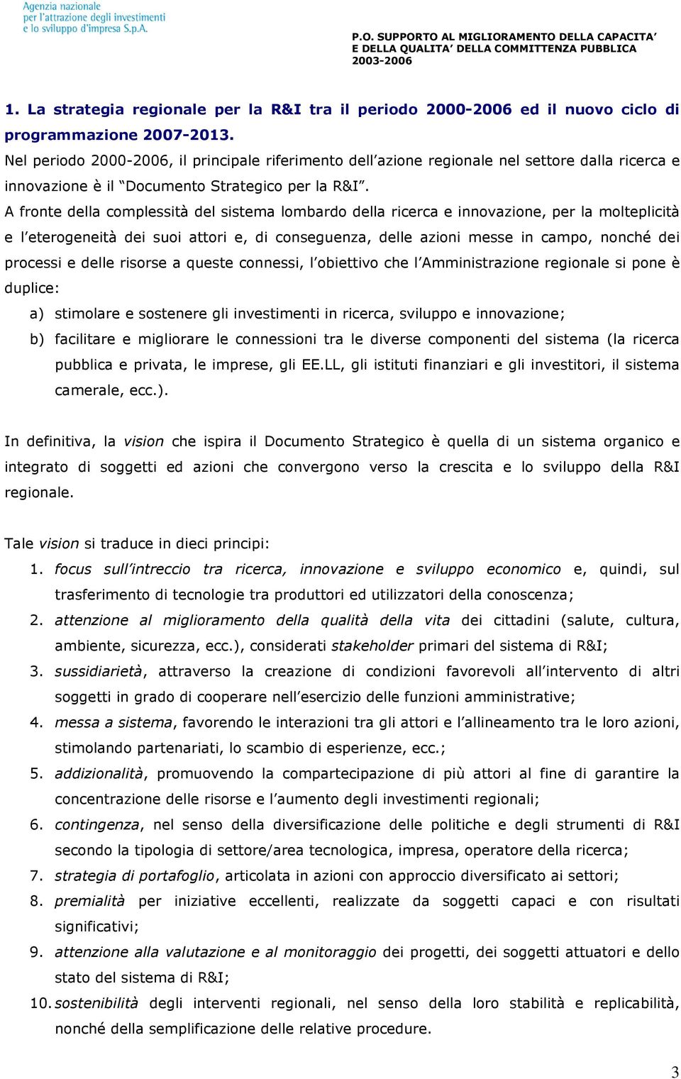 A fronte della complessità del sistema lombardo della ricerca e innovazione, per la molteplicità e l eterogeneità dei suoi attori e, di conseguenza, delle azioni messe in campo, nonché dei processi e