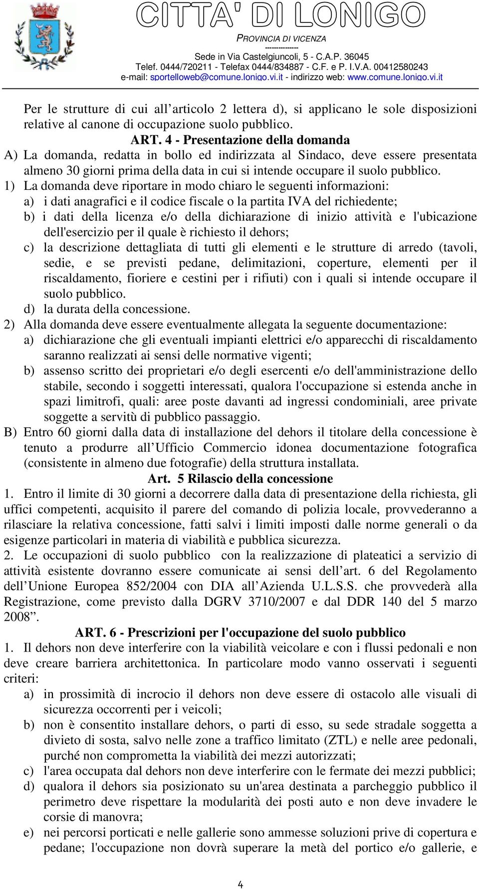 1) La domanda deve riportare in modo chiaro le seguenti informazioni: a) i dati anagrafici e il codice fiscale o la partita IVA del richiedente; b) i dati della licenza e/o della dichiarazione di