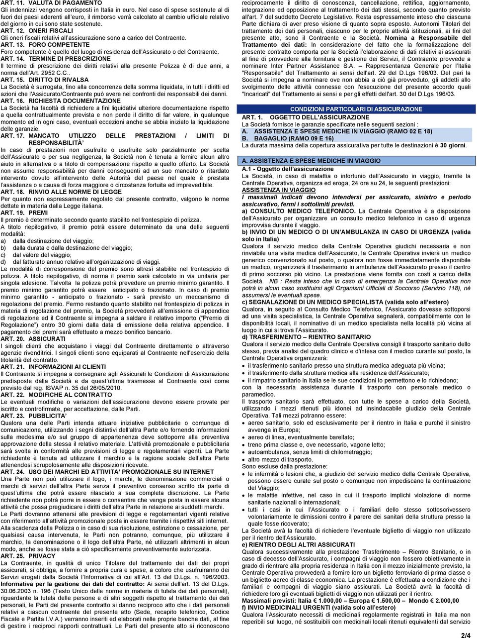 ONERI FISCALI Gli oneri fiscali relativi all assicurazione sono a carico del Contraente. ART. 13. FORO COMPETENTE Foro competente è quello del luogo di residenza dell'assicurato o del Contraente. ART. 14.