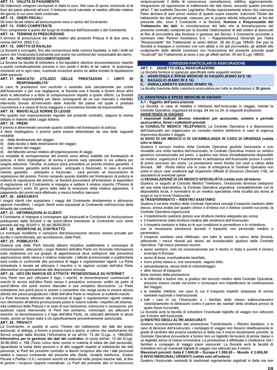 ONERI FISCALI Gli oneri fiscali relativi all assicurazione sono a carico del Contraente. ART. 13. FORO COMPETENTE Foro competente è quello del luogo di residenza dell'assicurato o del Contraente. ART. 14.