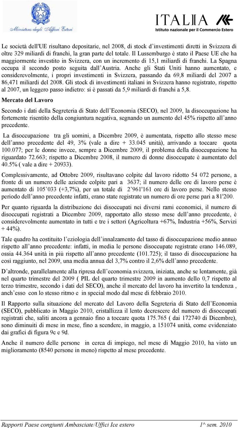 Anche gli Stati Uniti hanno aumentato, e considerevolmente, i propri investimenti in Svizzera, passando da 69,8 miliardi del 2007 a 86,471 miliardi del 2008.