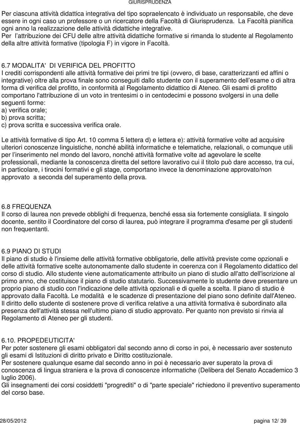 Per l attribuzione dei CFU delle altre attività didattiche formative si rimanda lo al Regolamento della altre attività formative (tipologia F) in vigore in Facoltà.