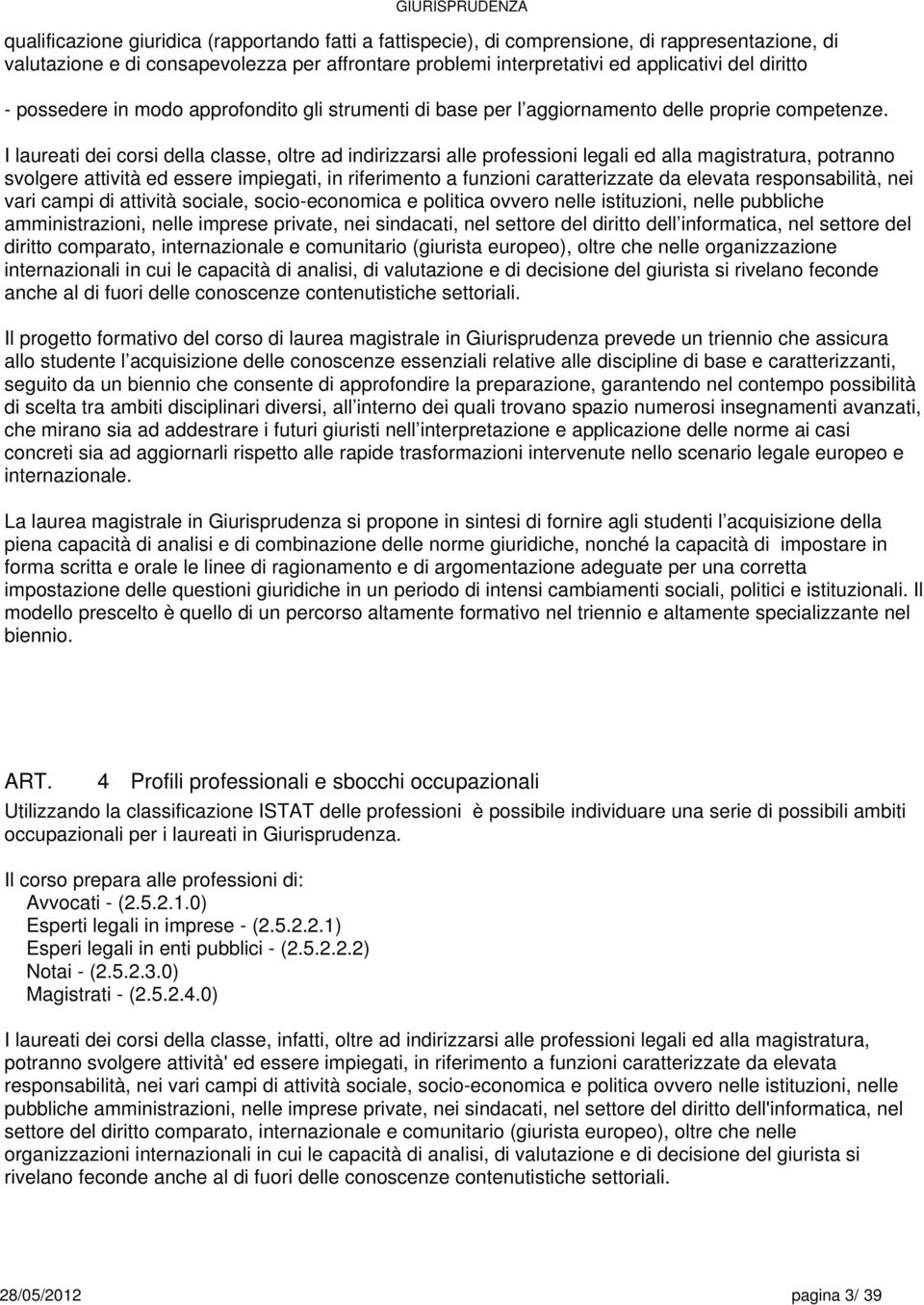 I laureati dei corsi della classe, oltre ad indirizzarsi alle professioni legali ed alla magistratura, potranno svolgere attività ed essere impiegati, in riferimento a funzioni caratterizzate da