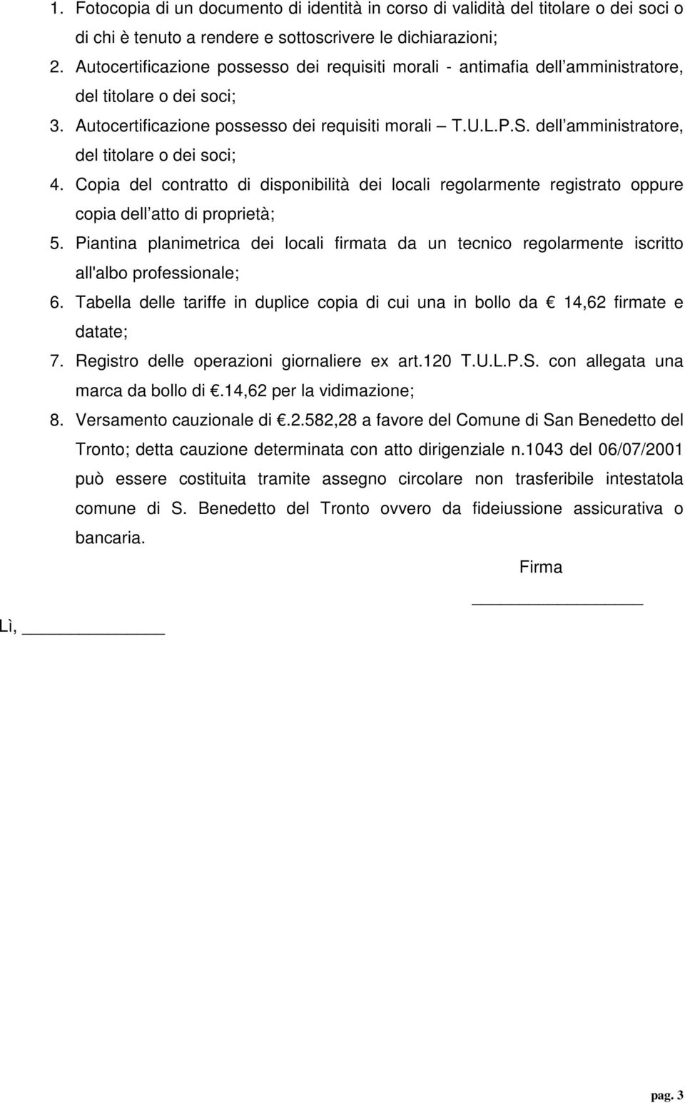 dell amministratore, del titolare o dei soci; 4. Copia del contratto di disponibilità dei locali regolarmente registrato oppure copia dell atto di proprietà; 5.