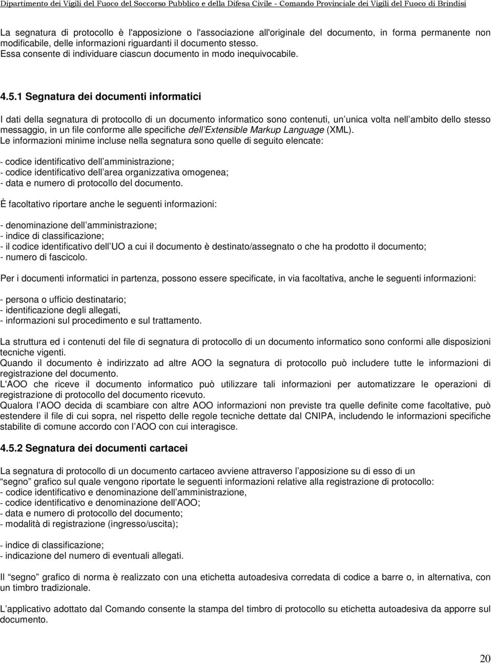 1 Segnatura dei documenti informatici I dati della segnatura di protocollo di un documento informatico sono contenuti, un unica volta nell ambito dello stesso messaggio, in un file conforme alle