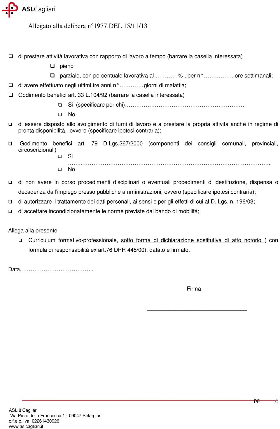 . No di essere disposto allo svolgimento di turni di lavoro e a prestare la propria attività anche in regime di pronta disponibilità, ovvero (specificare ipotesi contraria); Godimento benefici art.