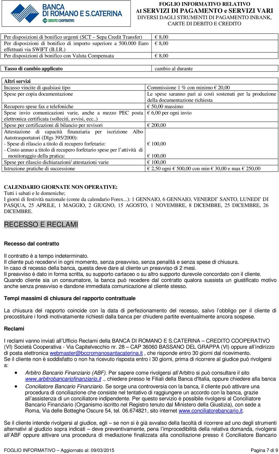 20,00 Spese per copia documentazione Le spese saranno pari ai costi sostenuti per la produzione della documentazione richiesta Recupero spese fax e telefoniche 50,00 massimo Spese invio comunicazioni