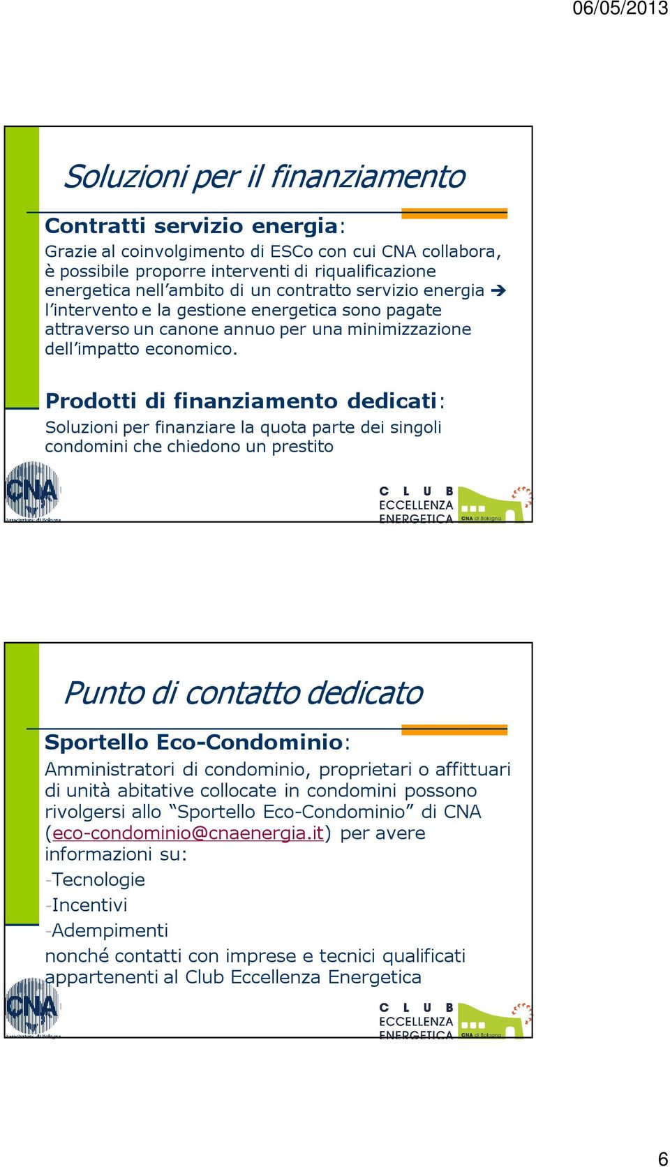 Prodotti di finanziamento dedicati: Soluzioni per finanziare la quota parte dei singoli condomini che chiedono un prestito Punto di contatto dedicato Sportello Eco-Condominio: Amministratori di