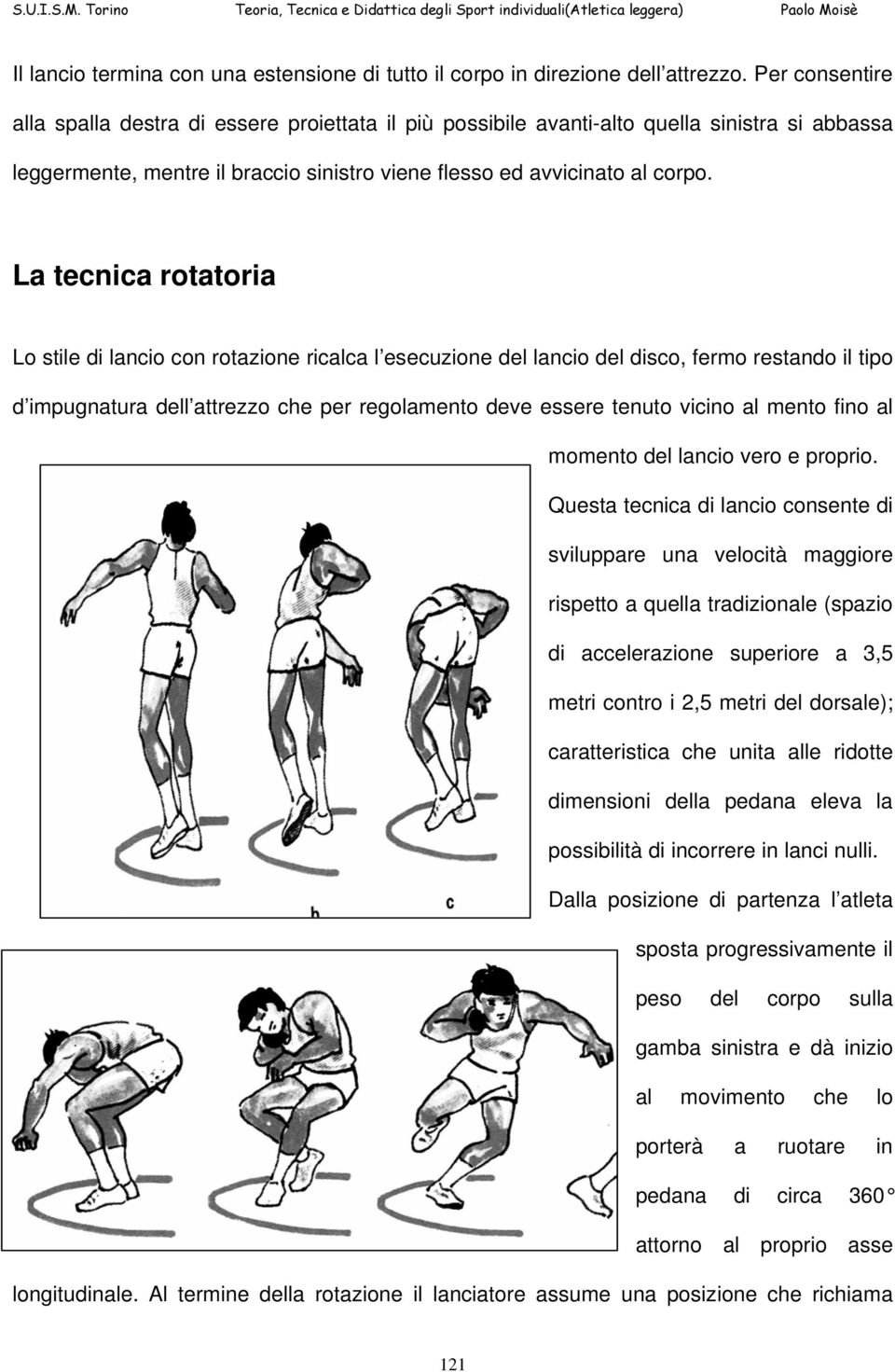 La tecnica rotatoria Lo stile di lancio con rotazione ricalca l esecuzione del lancio del disco, fermo restando il tipo d impugnatura dell attrezzo che per regolamento deve essere tenuto vicino al