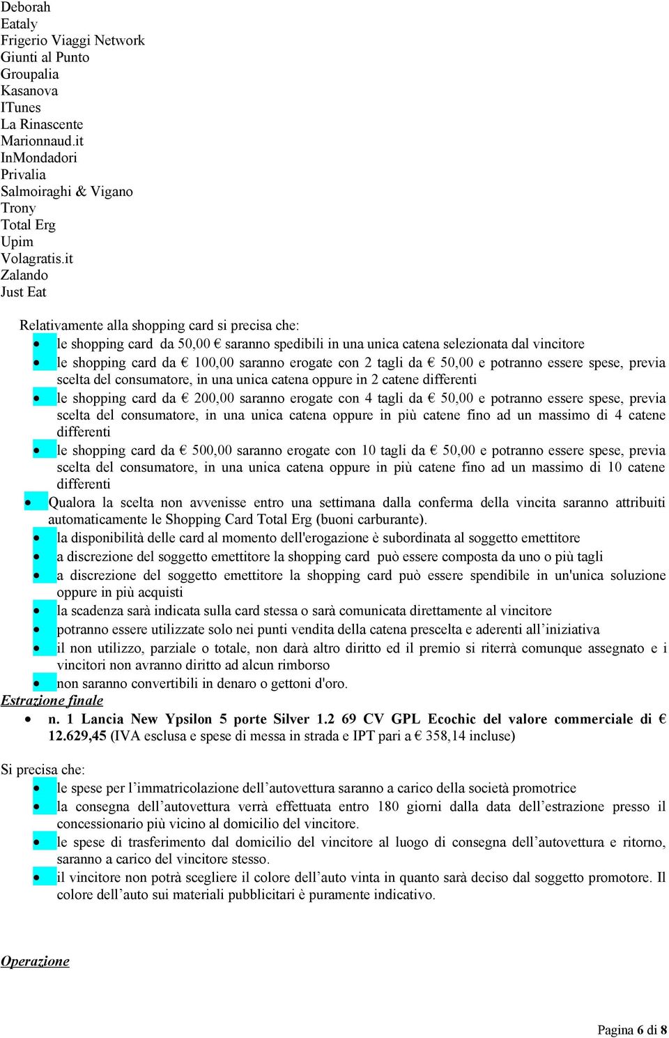 erogate con 2 tagli da 50,00 e potranno essere spese, previa scelta del consumatore, in una unica catena oppure in 2 catene differenti le shopping card da 200,00 saranno erogate con 4 tagli da 50,00