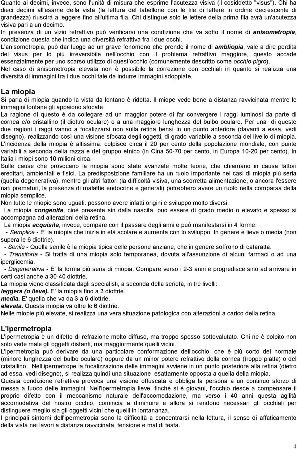 Chi distingue solo le lettere della prima fila avrà un'acutezza visiva pari a un decimo.