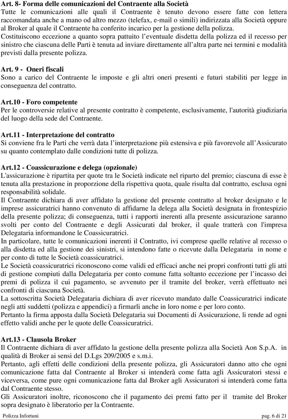 Costituiscono eccezione a quanto sopra pattuito l eventuale disdetta della polizza ed il recesso per sinistro che ciascuna delle Parti è tenuta ad inviare direttamente all altra parte nei termini e