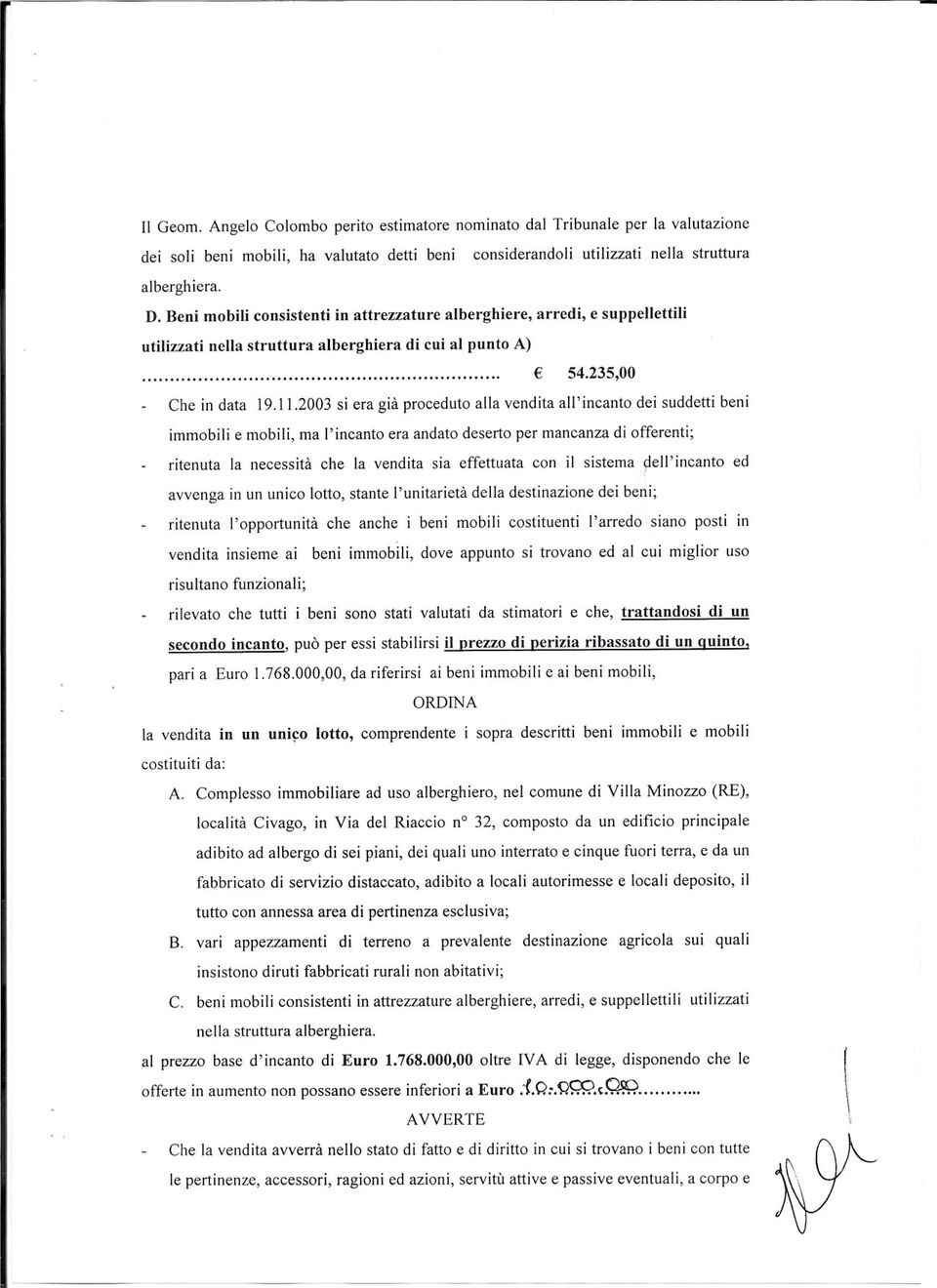 2003 si era già proceduto alla vendita all'incanto dei suddetti beni immobili e mobili, ma l'incanto era andato deserto per mancanza di offerenti; ritenuta la necessità che la vendita sia effettuata