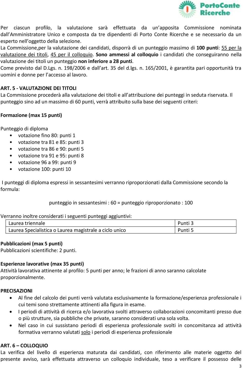 Sono ammessi al colloquio i candidati che conseguiranno nella valutazione dei titoli un punteggio non inferiore a 28 punti. Come previsto dal D.Lgs. n. 198/2006 e dall art. 35 del d.lgs. n. 165/2001, è garantita pari opportunità tra uomini e donne per l accesso al lavoro.