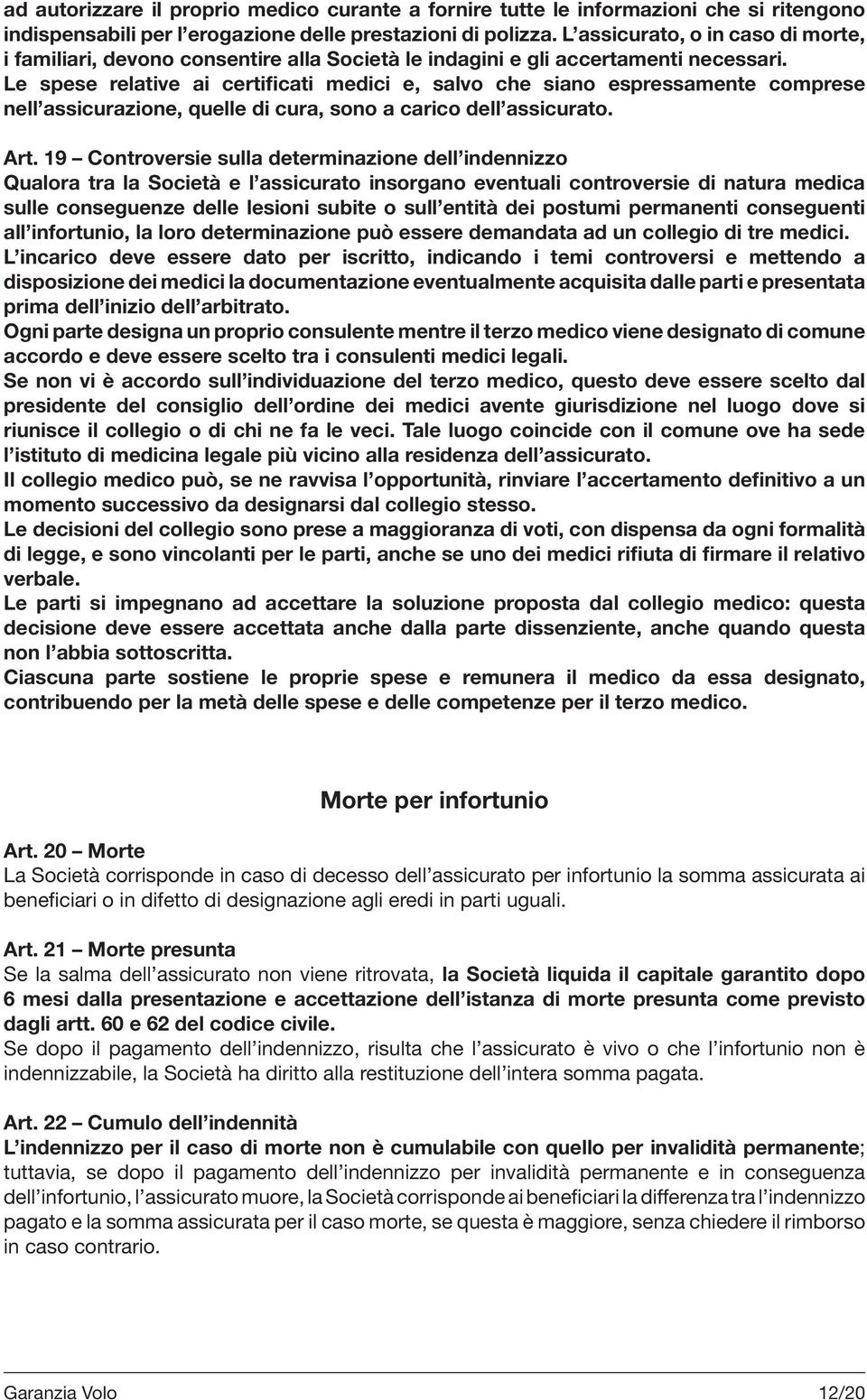 Le spese relative ai certificati medici e, salvo che siano espressamente comprese nell assicurazione, quelle di cura, sono a carico dell assicurato. Art.