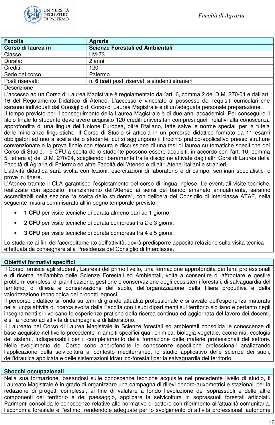 L accesso è vincolato al possesso dei requisiti curriculari che saranno individuati dal Consiglio di Corso di Laurea Magistrale e di un adeguata personale preparazione.