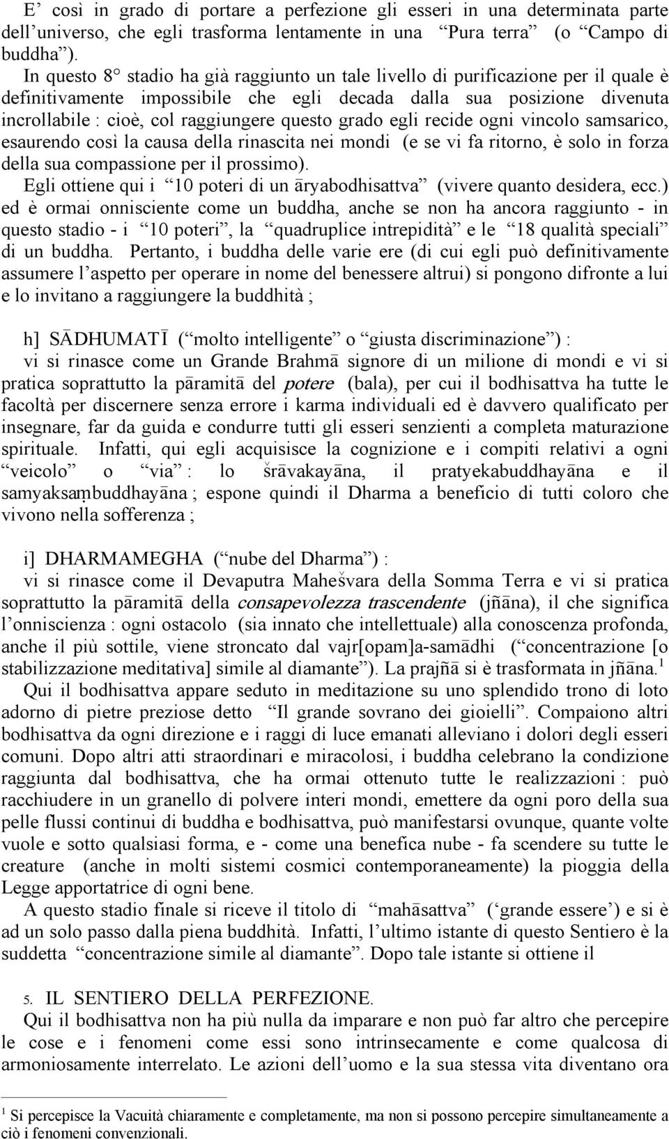 questo grado egli recide ogni vincolo samsarico, esaurendo così la causa della rinascita nei mondi (e se vi fa ritorno, è solo in forza della sua compassione per il prossimo).