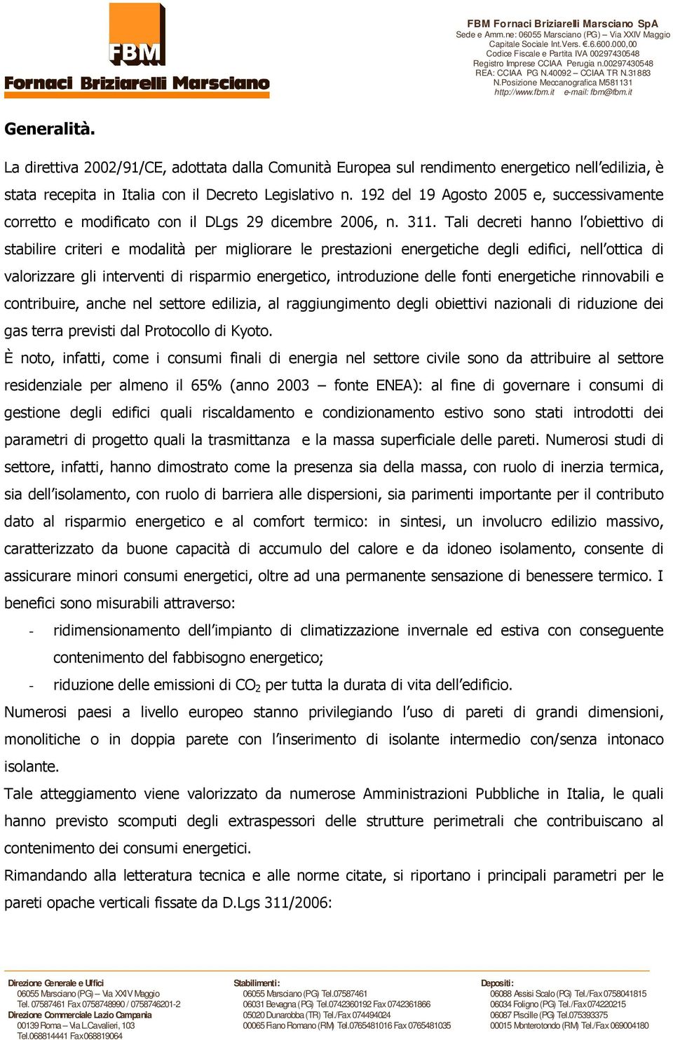 Tali decreti hanno l obiettivo di stabilire criteri e modalità per migliorare le prestazioni energetiche degli edifici, nell ottica di valorizzare gli interventi di risparmio energetico, introduzione