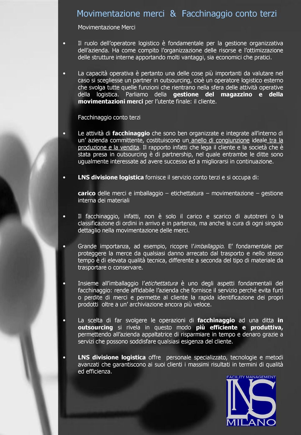 La capacità operativa è pertanto una delle cose più importanti da valutare nel caso si scegliesse un partner in outsourcing, cioè un operatore logistico esterno che svolga tutte quelle funzioni che