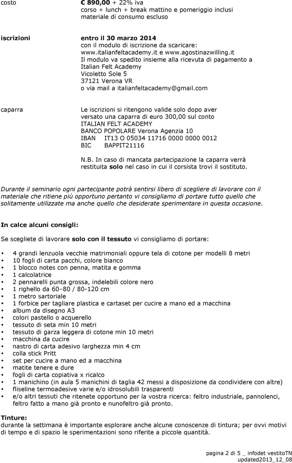 com caparra Le iscrizioni si ritengono valide solo dopo aver versato una caparra di euro 300,00 sul conto ITALIAN FELT ACADEMY BANCO POPOLARE Verona Agenzia 10 IBAN IT13 O 05034 11716 0000 0000 0012