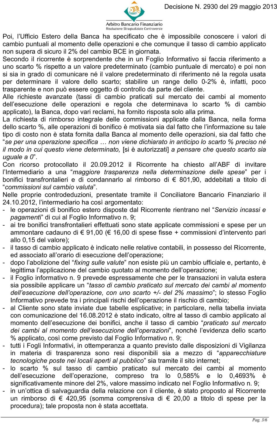 Secondo il ricorrente è sorprendente che in un Foglio Informativo si faccia riferimento a uno scarto % rispetto a un valore predeterminato (cambio puntuale di mercato) e poi non si sia in grado di