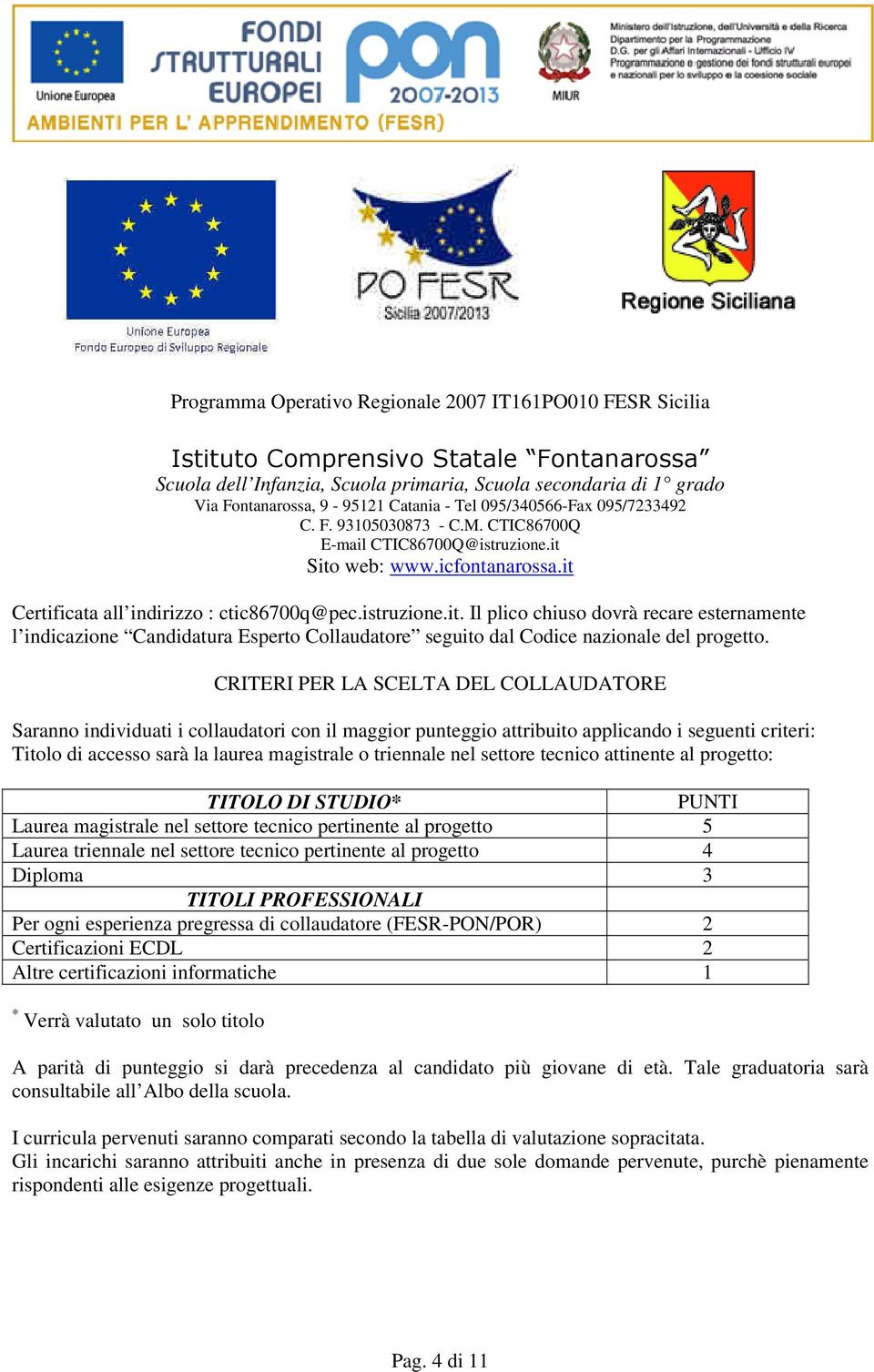 nel settore tecnico attinente al progetto: TITOLO DI STUDIO* PUNTI Laurea magistrale nel settore tecnico pertinente al progetto 5 Laurea triennale nel settore tecnico pertinente al progetto 4 Diploma