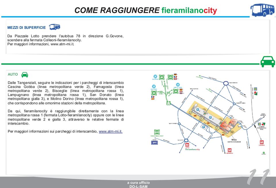 AUTO Dalle Tangenziali, seguire le indicazioni per i parcheggi di interscambio Cascina Gobba (linea metropolitana verde 2), Famagosta (linea metropolitana verde 2), Bisceglie (linea metropolitana