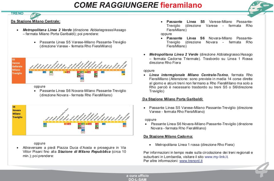 Novara-Milano Passante- Treviglio (direzione Novara - fermata Rho FieraMilano) Metropolitana Linea 2 Verde (direzione Abbiategrasso/Assago fermata Cadorna Triennale).