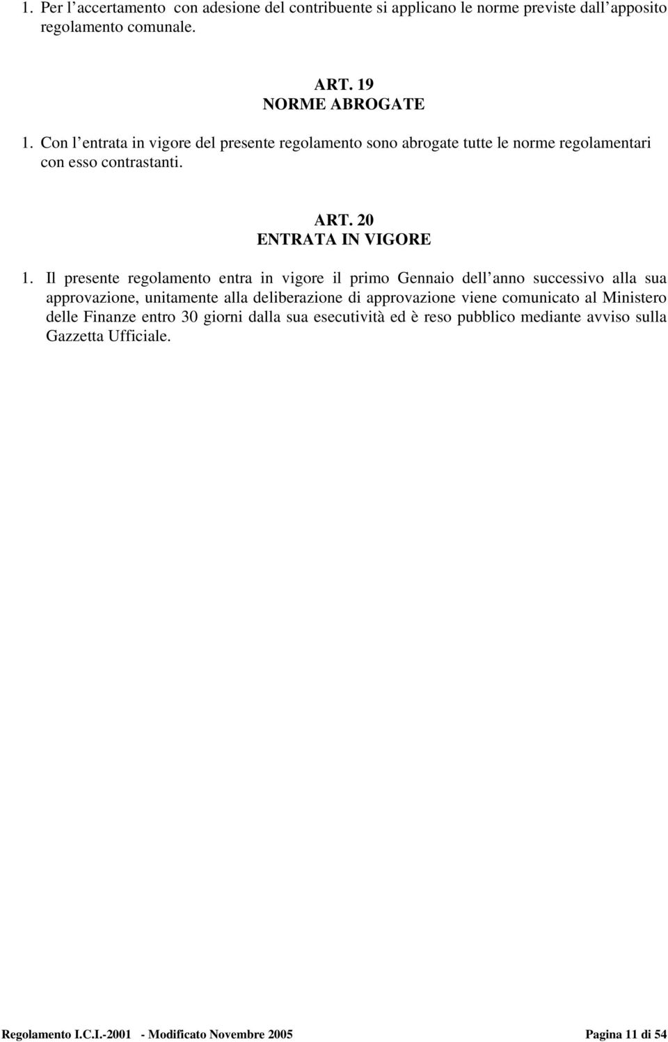 Il presente regolamento entra in vigore il primo Gennaio dell anno successivo alla sua approvazione, unitamente alla deliberazione di approvazione viene