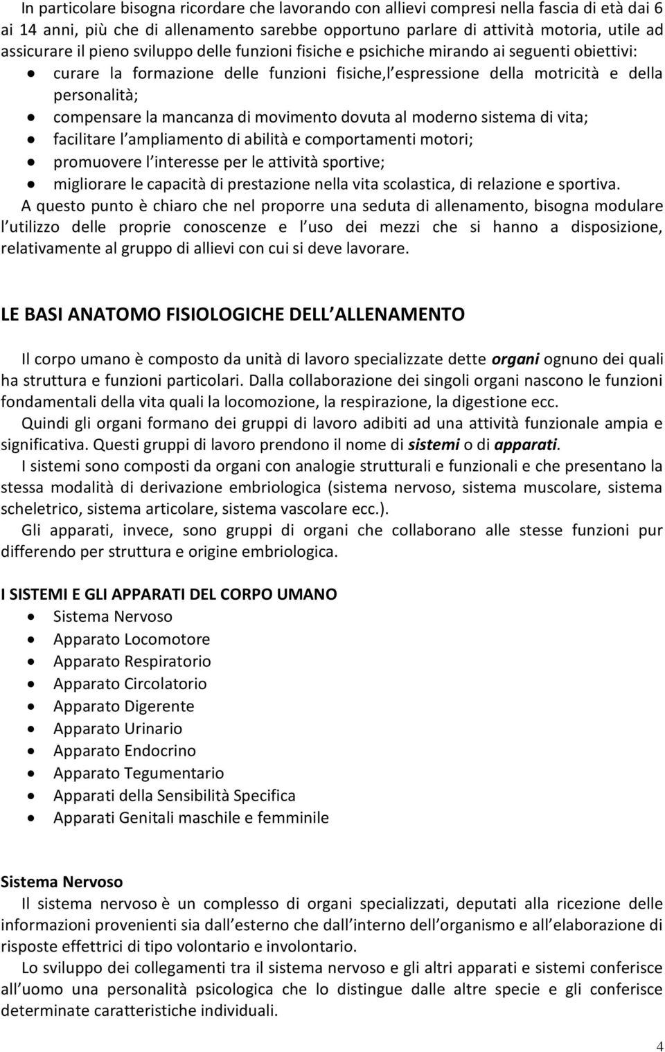 di movimento dovuta al moderno sistema di vita; facilitare l ampliamento di abilità e comportamenti motori; promuovere l interesse per le attività sportive; migliorare le capacità di prestazione