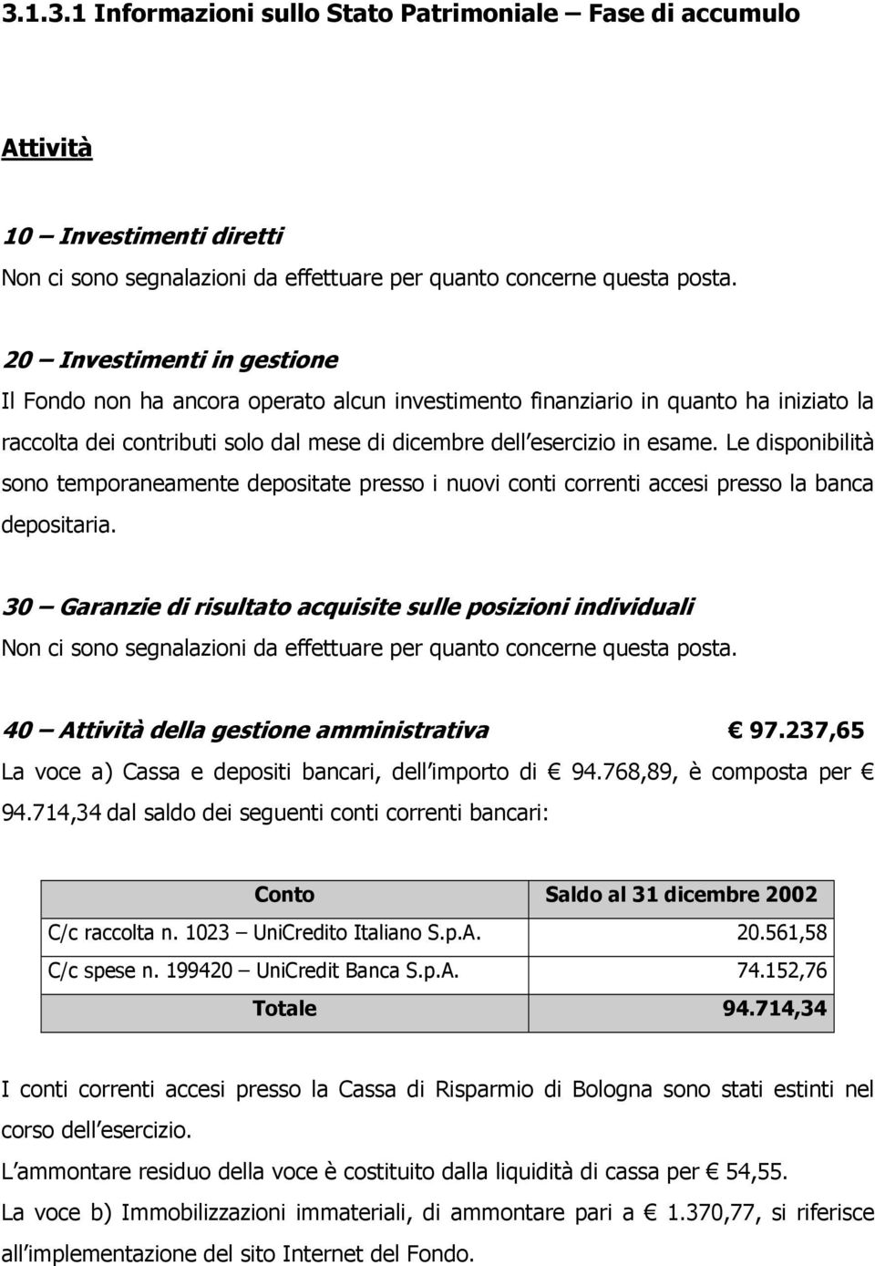 Le disponibilità sono temporaneamente depositate presso i nuovi conti correnti accesi presso la banca depositaria.