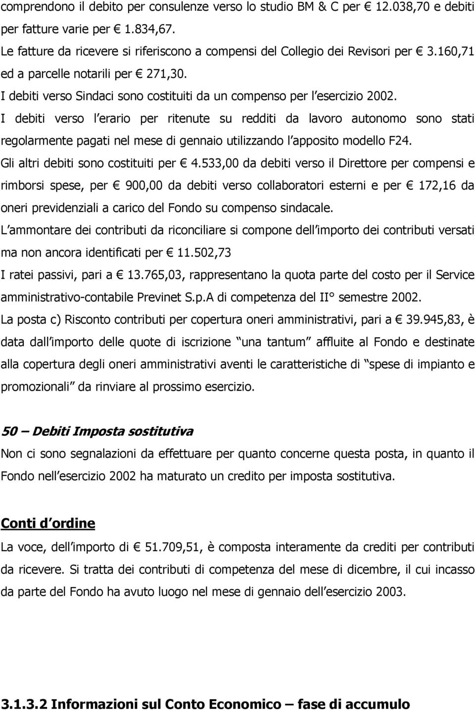 I debiti verso l erario per ritenute su redditi da lavoro autonomo sono stati regolarmente pagati nel mese di gennaio utilizzando l apposito modello F24. Gli altri debiti sono costituiti per 4.