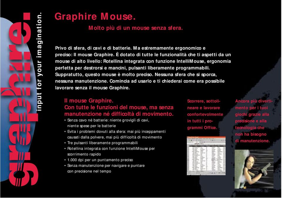 programmabili. Suppratutto, questo mouse è molto preciso. Nessuna sfera che si sporca, nessuna manutenzione. Comincia ad usarlo e ti chiederai come era possibile lavorare senza il mouse Graphire.