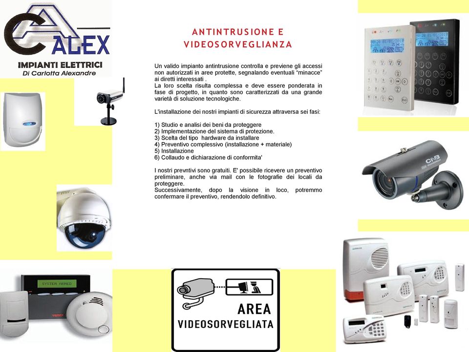 L'installazione dei nostri impianti di sicurezza attraversa sei fasi: 1) Studio e analisi dei beni da proteggere 2) Implementazione del sistema di protezione.