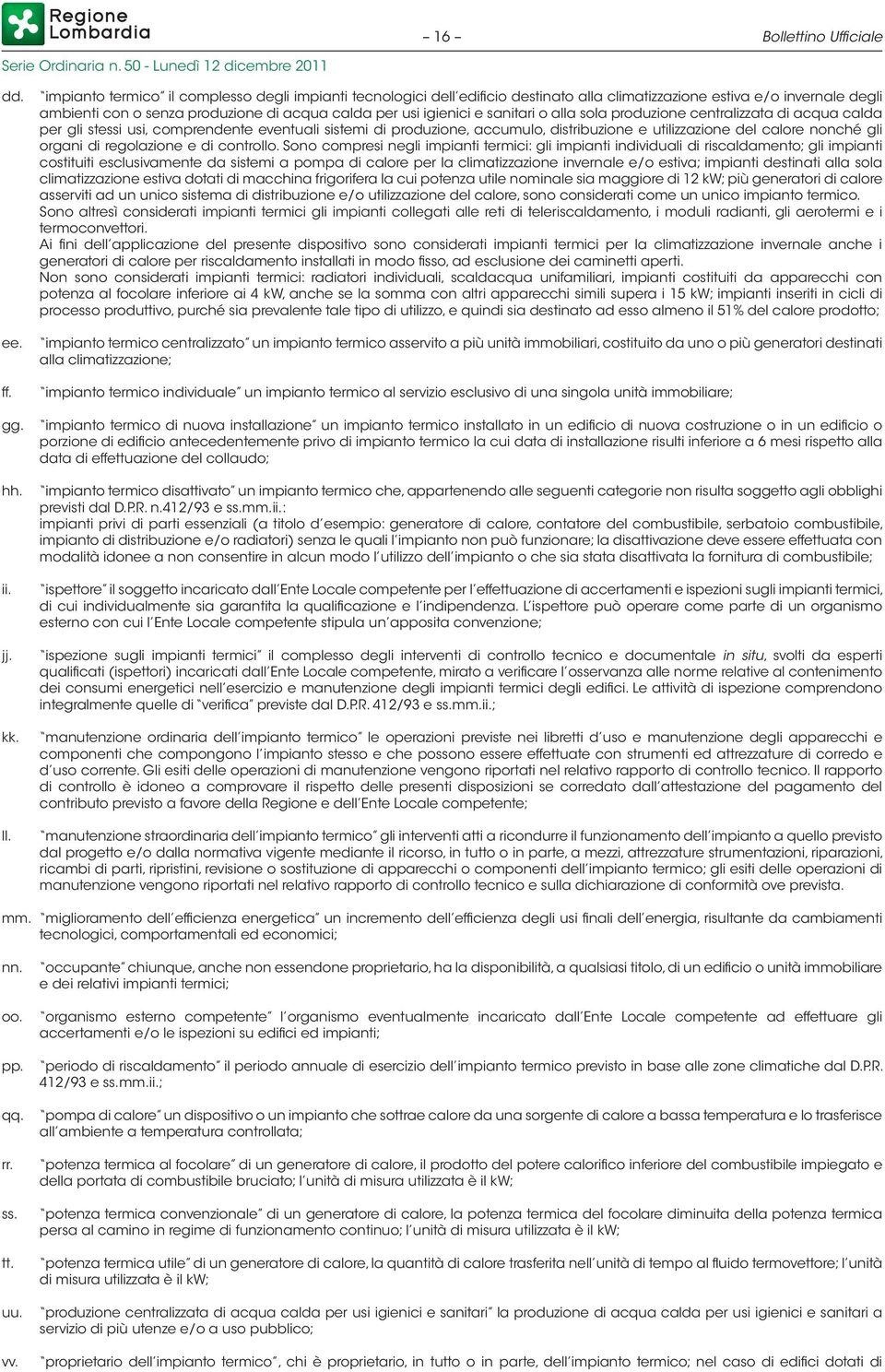 sanitari o alla sola produzione centralizzata di acqua calda per gli stessi usi, comprendente eventuali sistemi di produzione, accumulo, distribuzione e utilizzazione del calore nonché gli organi di