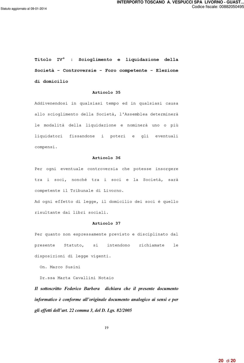 Articolo 36 Per ogni eventuale controversia che potesse insorgere tra i soci, nonché tra i soci e la Società, sarà competente il Tribunale di Livorno.